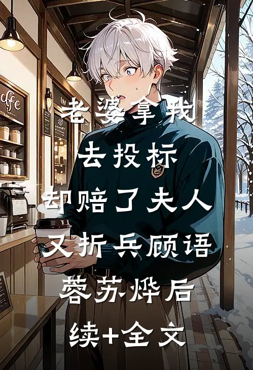 老婆拿我去投标，却赔了夫人又折兵顾语蓉苏烨后续+全文