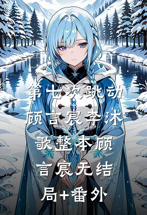 第七次跳动:顾言宸李沐歌整本顾言宸无结局+番外