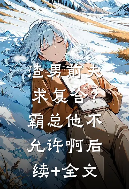 渣男前夫求复合？霸总他不允许啊后续+全文