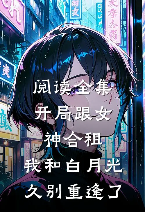 阅读全集开局跟女神合租，我和白月光久别重逢了