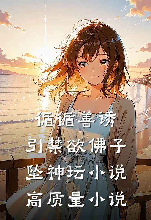 循循善诱，引禁欲佛子坠神坛小说高质量小说