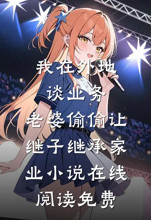我在外地谈业务，老婆偷偷让继子继承家业小说在线阅读免费