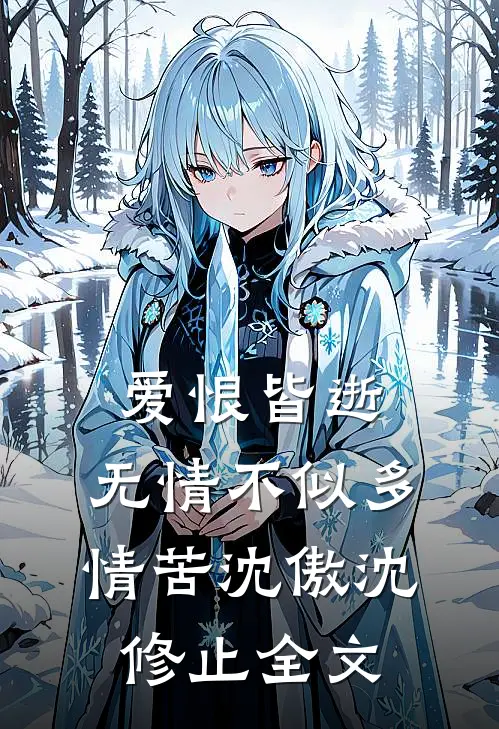 爱恨皆逝，无情不似多情苦沈傲沈修止全文
