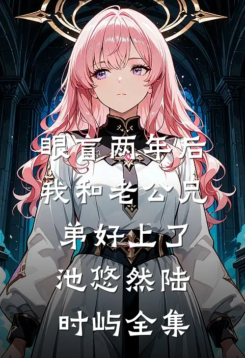 眼盲两年后，我和老公兄弟好上了池悠然陆时屿全集