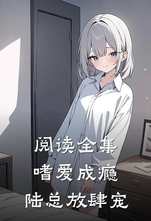 阅读全集嗜爱成瘾：陆总放肆宠