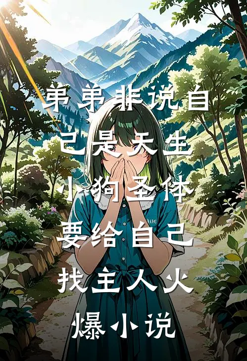 弟弟非说自己是天生小狗圣体，要给自己找主人火爆小说