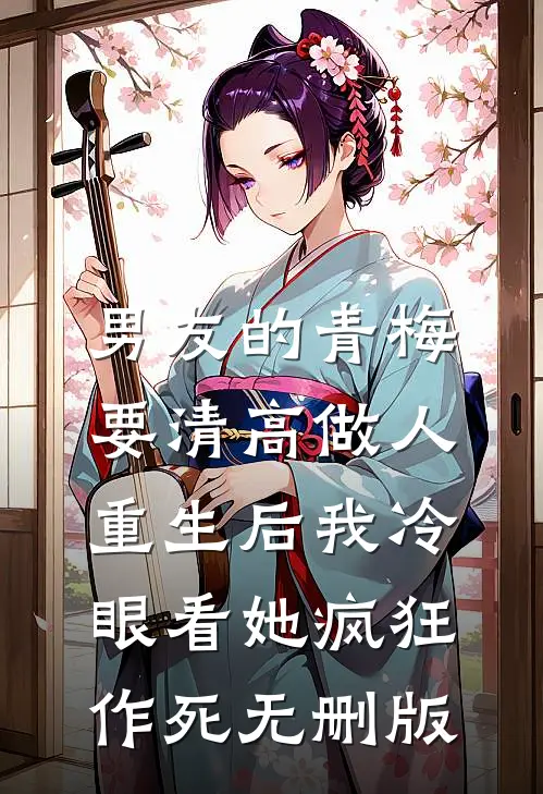 男友的青梅要清高做人，重生后我冷眼看她疯狂作死无删版