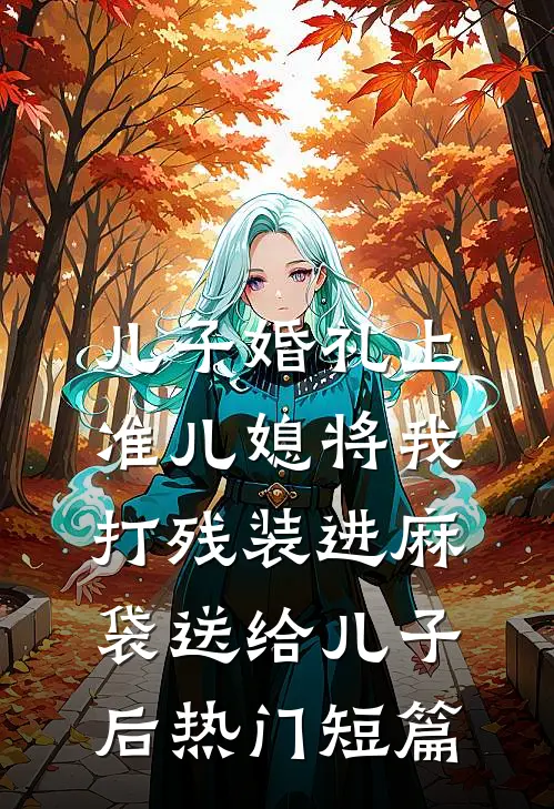 儿子婚礼上，准儿媳将我打残装进麻袋送给儿子后热门短篇
