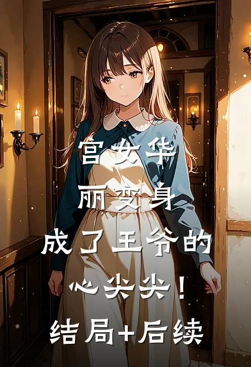 宫女华丽变身，成了王爷的心尖尖！结局+后续