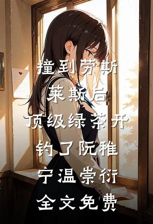 撞到劳斯莱斯后，顶级绿茶开钓了阮稚宁温崇衍全文免费