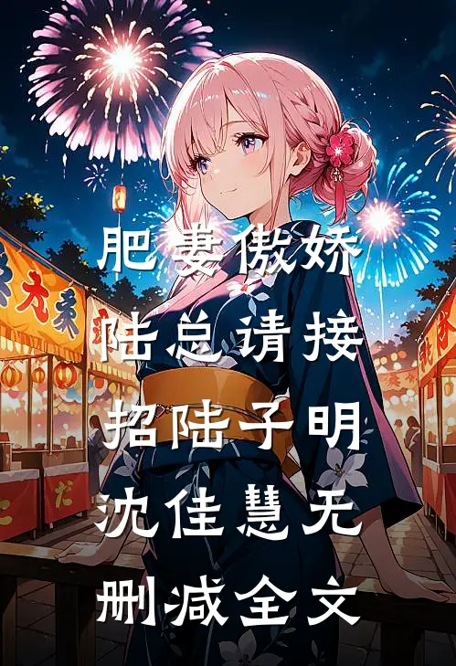 肥妻傲娇：陆总请接招陆子明沈佳慧无删减全文
