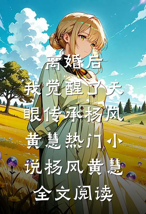 离婚后，我觉醒了天眼传承杨风黄慧热门小说（杨风黄慧）全文阅读