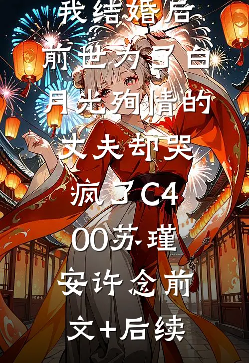 我结婚后，前世为了白月光殉情的丈夫却哭疯了C400苏瑾安许念前文+后续