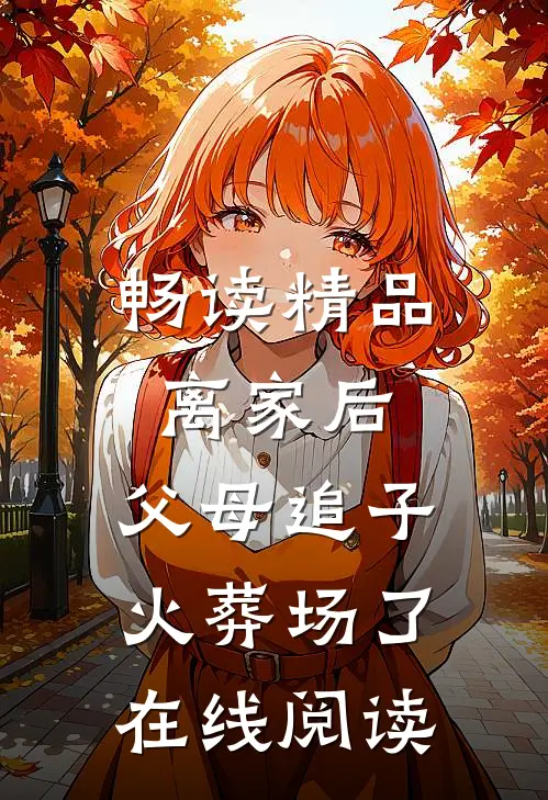 畅读精品离家后,父母追子火葬场了在线阅读