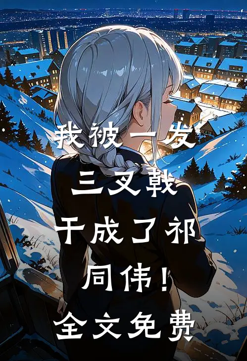 我被一发三叉戟，干成了祁同伟！全文免费