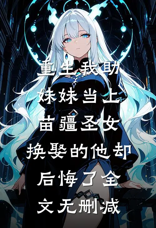 重生我助妹妹当上苗疆圣女，换娶的他却后悔了全文无删减