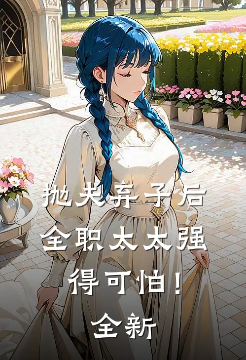 抛夫弃子后，全职太太强得可怕！全新