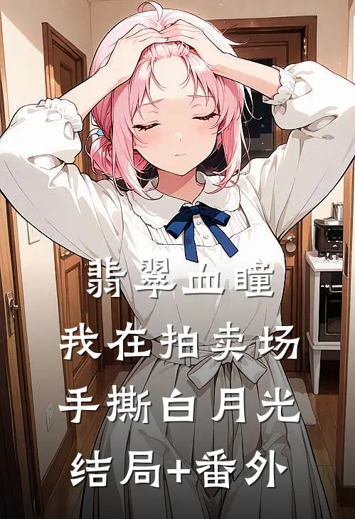 翡翠血瞳：我在拍卖场手撕白月光结局+番外