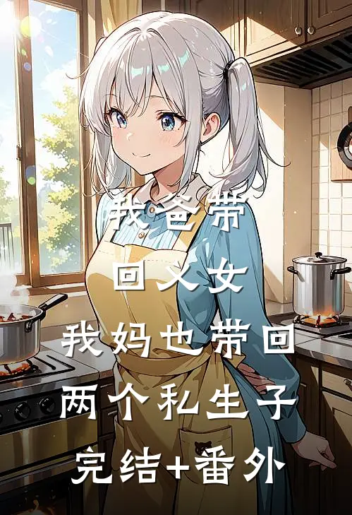 我爸带回义女，我妈也带回两个私生子完结+番外