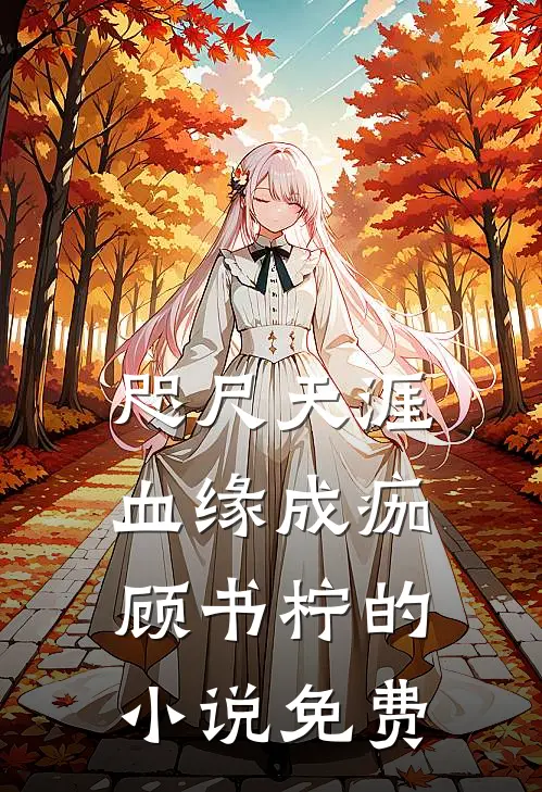 咫尺天涯，血缘成痂顾书柠的小说免费