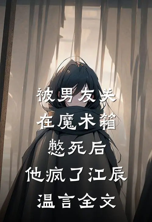 被男友关在魔术箱憋死后，他疯了江辰温言全文