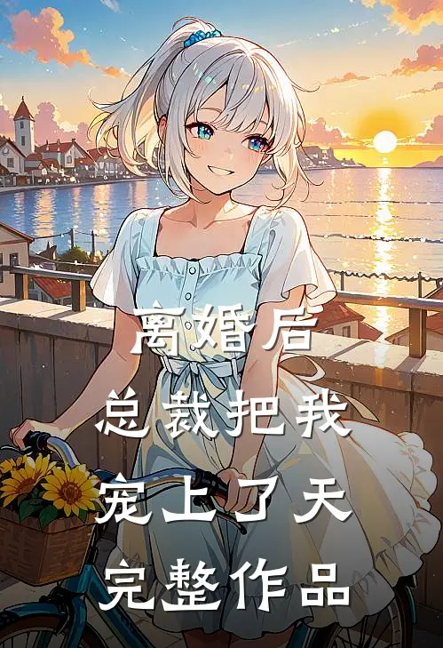 离婚后，总裁把我宠上了天完整作品