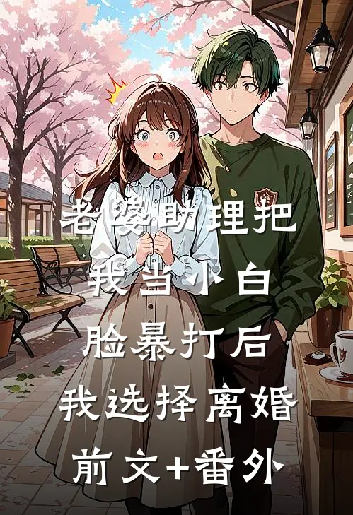 老婆助理把我当小白脸暴打后，我选择离婚前文+番外