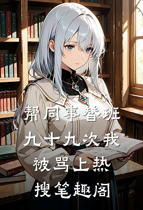 帮同事替班九十九次我被骂上热搜笔趣阁