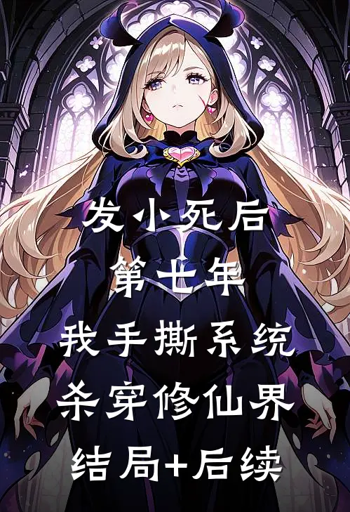 发小死后第七年，我手撕系统杀穿修仙界结局+后续