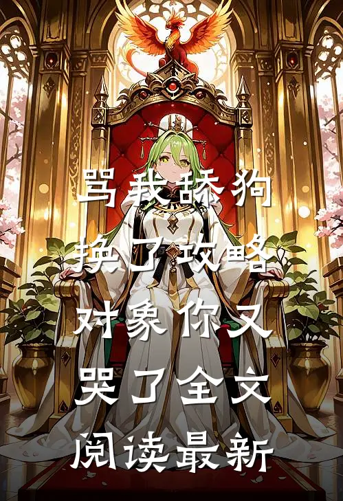 骂我舔狗，换了攻略对象你又哭了全文阅读最新