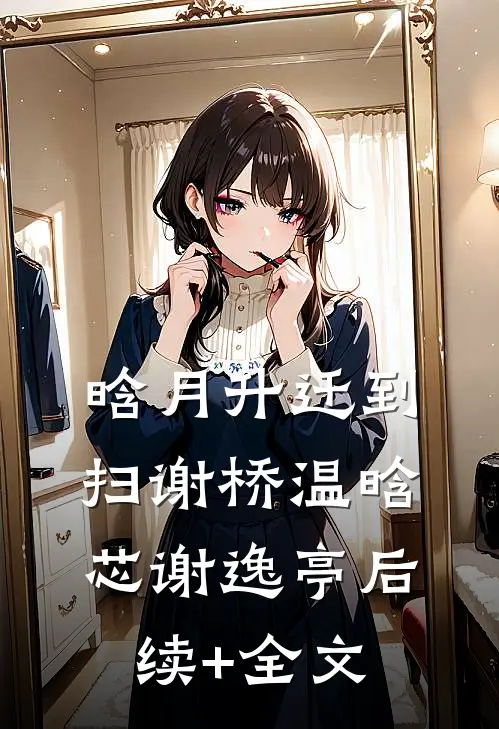 晗月升迁到扫谢桥温晗芯谢逸亭后续+全文