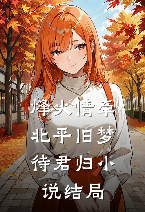 烽火情牵：北平旧梦待君归小说结局