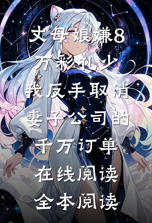 丈母娘嫌8万彩礼少，我反手取消妻子公司的千万订单在线阅读全本阅读