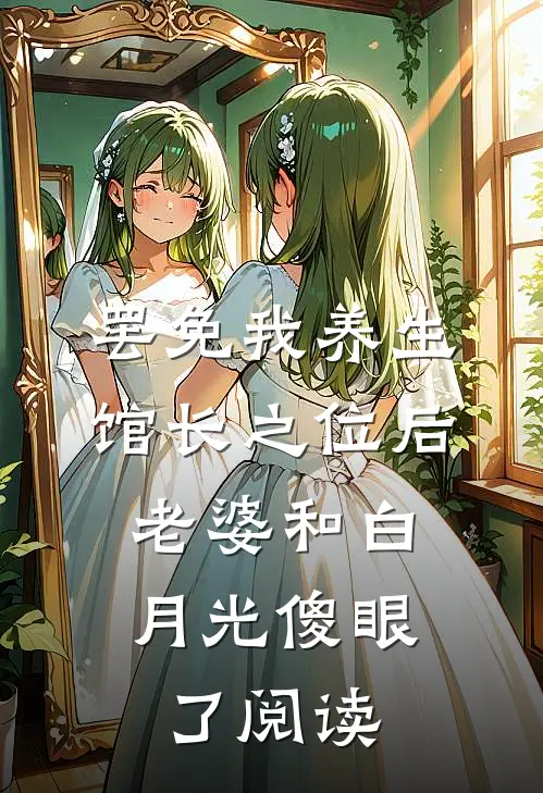罢免我养生馆长之位后，老婆和白月光傻眼了阅读