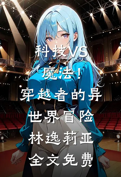 科技VS魔法！穿越者的异世界冒险林逸莉亚全文免费