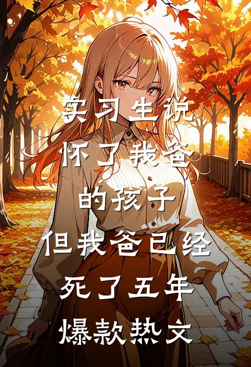 实习生说怀了我爸的孩子，但我爸已经死了五年爆款热文