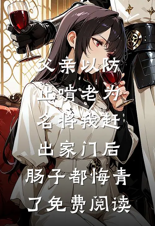 父亲以防止啃老为名将我赶出家门后，肠子都悔青了免费阅读