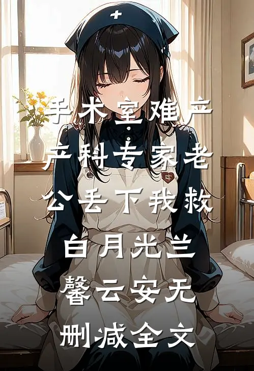 手术室难产，产科专家老公丢下我救白月光兰馨云安无删减全文