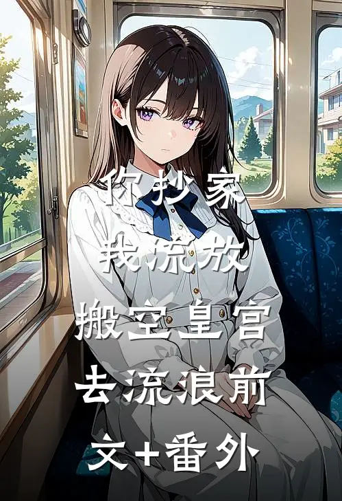 你抄家，我流放，搬空皇宫去流浪前文+番外