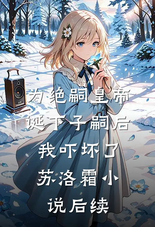为绝嗣皇帝诞下子嗣后，我吓坏了苏洛霜小说后续