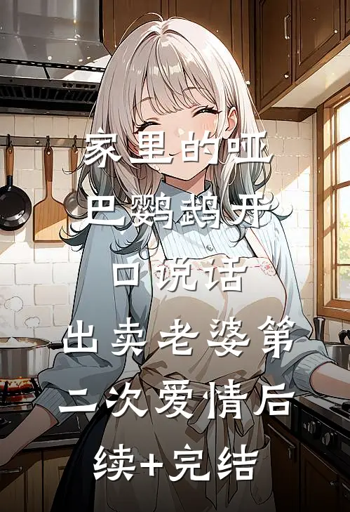 家里的哑巴鹦鹉开口说话，出卖老婆第二次爱情后续+完结