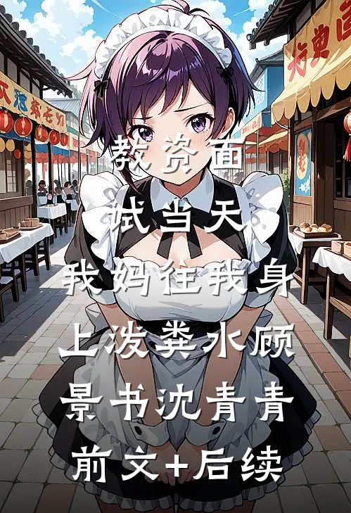 教资面试当天，我妈往我身上泼粪水顾景书沈青青前文+后续