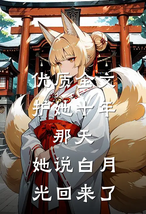 优质全文护她十年，那天，她说白月光回来了