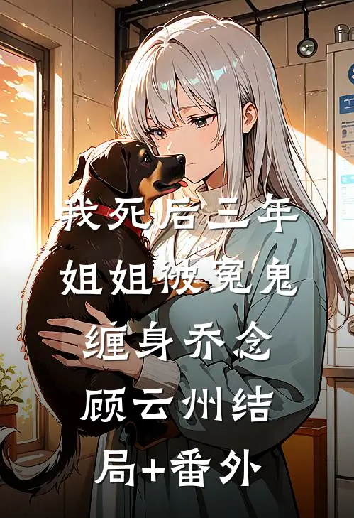 我死后三年，姐姐被冤鬼缠身乔念顾云州结局+番外