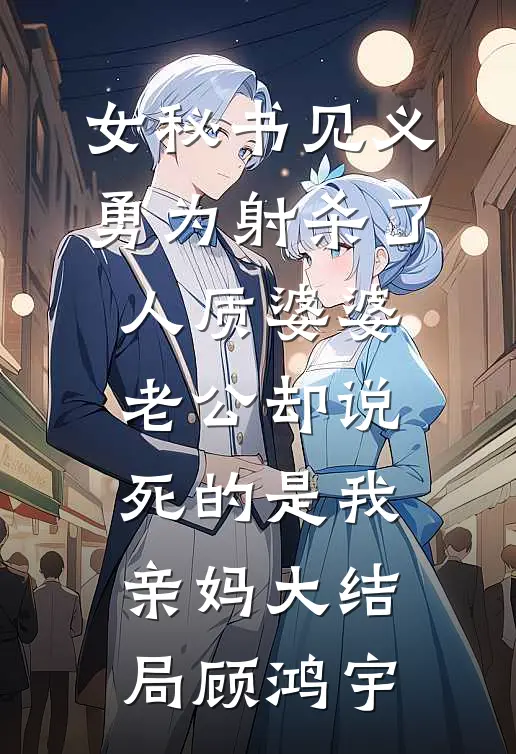 女秘书见义勇为射杀了人质婆婆，老公却说死的是我亲妈大结局顾鸿宇