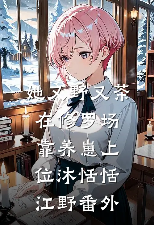 她又野又茶，在修罗场靠养崽上位沐恬恬江野 番外