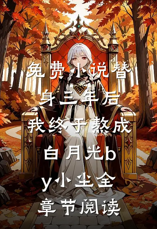 免费小说替身三年后，我终于熬成白月光by小尘全章节阅读