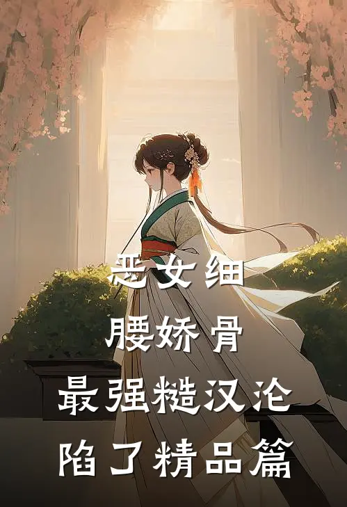 恶女细腰娇骨，最强糙汉沦陷了精品篇
