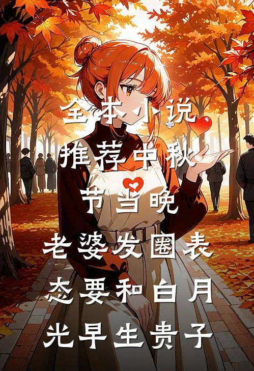 全本小说推荐中秋节当晚，老婆发圈表态要和白月光早生贵子