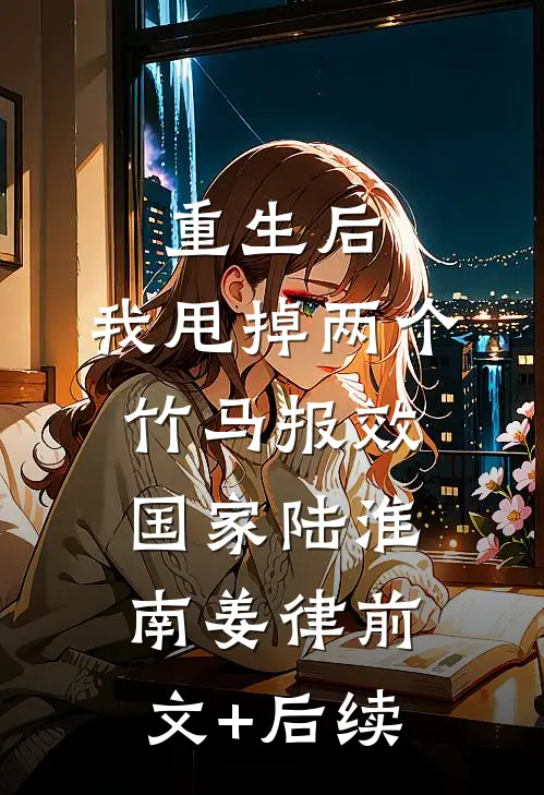 重生后，我甩掉两个竹马报效国家陆淮南姜律前文+后续